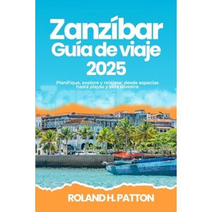 Roland ZANZÍBAR GUÍA DE VIAJE 2025: Planifique, explore y relájese: desde especias hasta playas y vida silvestre Roland ZANZÍBAR GUÍA DE VIAJE 2025: Planifique, explore y relájese: desde especias hasta playas y vida silvestre
