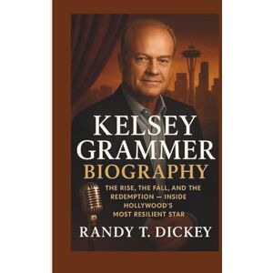 T. Dickey, Randy KELSEY GRAMMER BIOGRAPHY: The Rise, the Fall, and the Redemption – Inside Hollywood’s Most Resilient Star T. Dickey, Randy KELSEY GRAMMER BIOGRAPHY: The Rise, the Fall, and the Redemption – Inside Hollywood’s Most Resilient Star