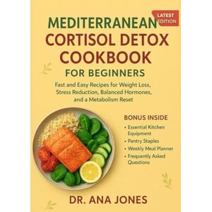 Jones, Dr. Ana MEDITERRANEAN CORTISOL DETOX COOKBOOK FOR BEGINNERS: Fast and Easy Recipes for Weight Loss, Stress Reduction, Balanced Hormones, and a Metabolism Reset Jones, Dr. Ana MEDITERRANEAN CORTISOL DETOX COOKBOOK FOR BEGINNERS: Fast and Easy Recipes for Weight Loss, Stress Reduction, Balanced Hormones, and a Metabolism Reset