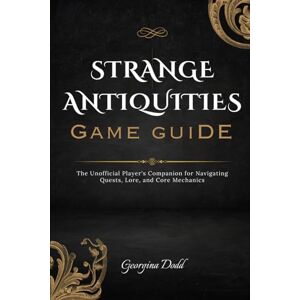 Dodd, Georgina Strange Antiquities Game Guide: The Unofficial Player's Companion for Navigating Quests, Lore, and Core Mechanics Dodd, Georgina Strange Antiquities Game Guide: The Unofficial Player's Companion for Navigating Quests, Lore, and Core Mechanics