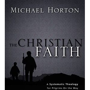 Michael Horton The Christian Faith: A Systematic Theology for Pilgrims on the Way Michael Horton The Christian Faith: A Systematic Theology for Pilgrims on the Way