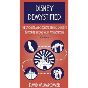 Mumpower, David Disney Demystified: The Stories and Secrets Behind Disney's Favorite Theme Park Attractions Volume 1 Mumpower, David Disney Demystified: The Stories and Secrets Behind Disney's Favorite Theme Park Attractions Volume 1