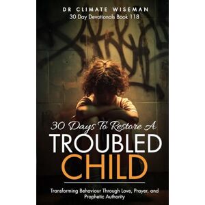 Wiseman, Dr Climate 30 Days To Restore A Troubled Child: Transforming Behaviour Through Love, Prayer, and Prophetic Authority (30 Day Devotionals) Wiseman, Dr Climate 30 Days To Restore A Troubled Child: Transforming Behaviour Through Love, Prayer, and Prophetic Authority (30 Day Devotionals)