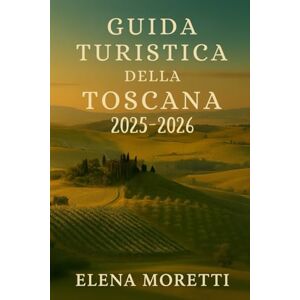 Moretti, Elena Guida turistica della Toscana 2025-2026: Un compagno di viaggio attraverso le città, i vigneti e i tesori culturali della Toscana. Moretti, Elena Guida turistica della Toscana 2025-2026: Un compagno di viaggio attraverso le città, i vigneti e i tesori culturali della Toscana.