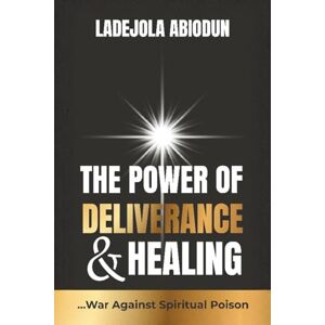 Abiodun, Ladejola The Power of Deliverance and Healing: Breaking Free From Spiritual Poisons, Hidden Attacks, and Afflictions Abiodun, Ladejola The Power of Deliverance and Healing: Breaking Free From Spiritual Poisons, Hidden Attacks, and Afflictions