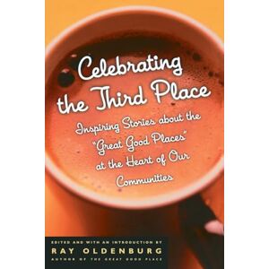 Celebrating the Third Place: Inspiring Stories About the Great Good Places at the Heart of Our Communities Celebrating the Third Place: Inspiring Stories About the Great Good Places at the Heart of Our Communities