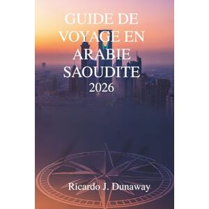 Dunaway, Ricardo J. Guide de voyage en Arabie saoudite 2026: À la découverte des trésors et des traditions cachés au cœur de la péninsule arabique Dunaway, Ricardo J. Guide de voyage en Arabie saoudite 2026: À la découverte des trésors et des traditions cachés au cœur de la péninsule arabique