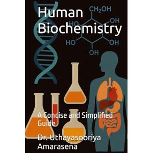 Amarasena, Dr. Uthayasooriya Human Biochemistry: A Concise and Simplified Guide Amarasena, Dr. Uthayasooriya Human Biochemistry: A Concise and Simplified Guide