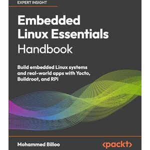 Mohammed Billoo Embedded Linux Essentials Handbook: Build embedded Linux systems and real-world apps with Yocto, Buildroot, and RPi Mohammed Billoo Embedded Linux Essentials Handbook: Build embedded Linux systems and real-world apps with Yocto, Buildroot, and RPi