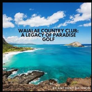 Baldwin, Anthony Waialae Country Club: A Legacy of Paradise Golf Baldwin, Anthony Waialae Country Club: A Legacy of Paradise Golf
