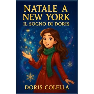 Colella, Doris Natale a New York: Il Sogno di Doris: Una fiaba di neve, luce e sogni che diventano realtà Colella, Doris Natale a New York: Il Sogno di Doris: Una fiaba di neve, luce e sogni che diventano realtà