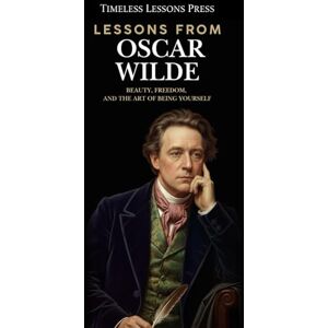 Lessons Press, Timeless Lessons from Oscar Wilde: Beauty, Freedom, and the Art of Being Yourself Lessons Press, Timeless Lessons from Oscar Wilde: Beauty, Freedom, and the Art of Being Yourself