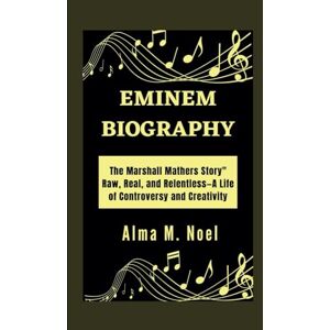 M. Noel, Alma EMINEM BIOGRAPHY: The Marshall Mathers Story" Raw, Real, and Relentless—A Life of Controversy and Creativity (Legends of Stage and Sound) M. Noel, Alma EMINEM BIOGRAPHY: The Marshall Mathers Story" Raw, Real, and Relentless—A Life of Controversy and Creativity (Legends of Stage and Sound)
