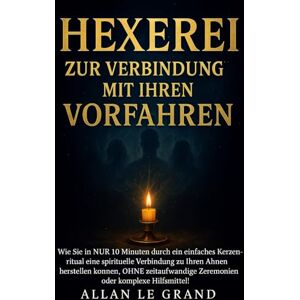 LE GRAND, ALLAN HEXEREI ZUR VERBINDUNG MIT IHREN VORFAHREN: Wie Sie in NUR 10 Minuten durch ein einfaches Kerzenritual eine spirituelle Verbindung zu Ihren Ahnen ... oder: 7 (Weiße, grüne und schwarze Magie!) LE GRAND, ALLAN HEXEREI ZUR VERBINDUNG MIT IHREN VORFAHREN: Wie Sie in NUR 10 Minuten durch ein einfaches Kerzenritual eine spirituelle Verbindung zu Ihren Ahnen ... oder: 7 (Weiße, grüne und schwarze Magie!)