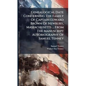 Tenney, Samuel Genealogical Date Concerning The Family Of Captain Edward Brown Of Newbury, Massachusetts ... From The Manuscript Autobiography Of Samuel Tenney Tenney, Samuel Genealogical Date Concerning The Family Of Captain Edward Brown Of Newbury, Massachusetts ... From The Manuscript Autobiography Of Samuel Tenney