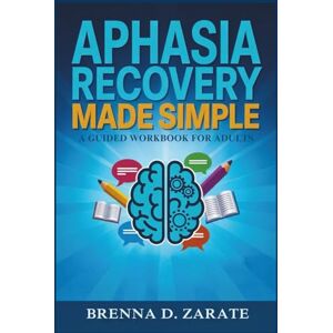 Zarate, Brenna D. APHASIA RECOVERY MADE SIMPLE: A Guided Workbook for Adults Zarate, Brenna D. APHASIA RECOVERY MADE SIMPLE: A Guided Workbook for Adults