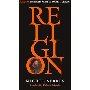 Serres, Michel Religion: Rereading What Is Bound Together Serres, Michel Religion: Rereading What Is Bound Together