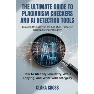 Cross The Ultimate Guide to Plagiarism Checkers and AI Detection Tools: How to Identify Similarity, Avoid Copying, and Write with Integrity (AI for Academic Research) Cross The Ultimate Guide to Plagiarism Checkers and AI Detection Tools: How to Identify Similarity, Avoid Copying, and Write with Integrity (AI for Academic Research)