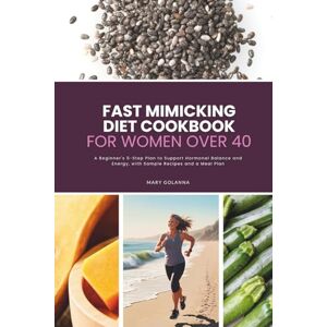 Golanna, Mary Fast Mimicking Diet Cookbook for Women Over 40: A Beginner's 5-Step Plan to Support Hormonal Balance and Energy, with Sample Recipes and a Meal Plan Golanna, Mary Fast Mimicking Diet Cookbook for Women Over 40: A Beginner's 5-Step Plan to Support Hormonal Balance and Energy, with Sample Recipes and a Meal Plan