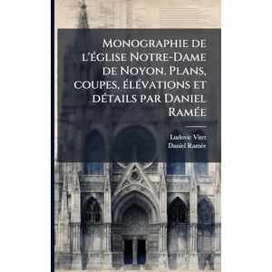 Vitet, Ludovic 1802-1873 Monographie de l'Ã(c)glise Notre-Dame de Noyon. Plans, coupes, Ã(c)lÃ(c)vations et dÃ(c)tails par Daniel RamÃ(c)e Vitet, Ludovic 1802-1873 Monographie de l'Ã(c)glise Notre-Dame de Noyon. Plans, coupes, Ã(c)lÃ(c)vations et dÃ(c)tails par Daniel RamÃ(c)e