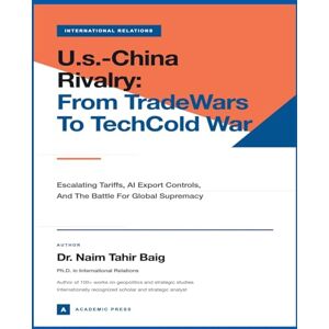Baig, Naim Tahir U.S.-China Rivalry: From Trade Wars to Tech Cold War Baig, Naim Tahir U.S.-China Rivalry: From Trade Wars to Tech Cold War