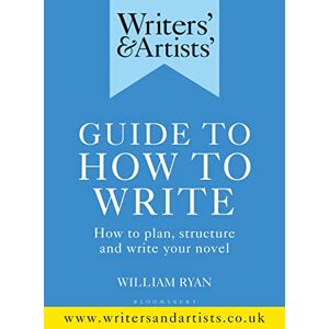 Ryan, William Writers' & Artists' Guide to How to Write: How to plan, structure and write your novel (Writers' and Artists') Ryan, William Writers' & Artists' Guide to How to Write: How to plan, structure and write your novel (Writers' and Artists')