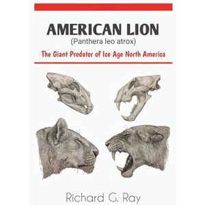 Ray, Richard G. AMERICAN LION (Panthera leo atrox): The Giant Predator of Ice Age North America (PREHISTORIC ANIMALS SERIES) Ray, Richard G. AMERICAN LION (Panthera leo atrox): The Giant Predator of Ice Age North America (PREHISTORIC ANIMALS SERIES)
