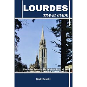 Savatier, Patrice LOURDES TRAVEL GUIDE: Discovering Lourdes: The Spiritual Heart of the Pyrenees and Gateway to France’s Sacred Heritage Savatier, Patrice LOURDES TRAVEL GUIDE: Discovering Lourdes: The Spiritual Heart of the Pyrenees and Gateway to France’s Sacred Heritage