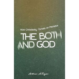 Tiger, Arthur A. The Both/And God: How Christianity Thrives on Paradox (Apology) Tiger, Arthur A. The Both/And God: How Christianity Thrives on Paradox (Apology)