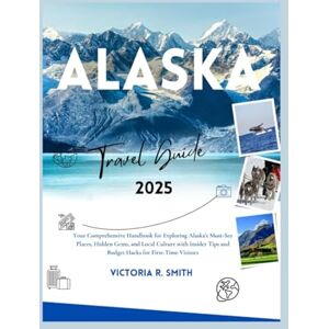 Smith, Victoria R. ALASKA TRAVEL GUIDE 2025: Your Comprehensive Handbook for Exploring Alaska's Must-See Places, Hidden Gems, and Local Culture with Insider Tips and ... Visitors (Comprehensive Travel Guides) Smith, Victoria R. ALASKA TRAVEL GUIDE 2025: Your Comprehensive Handbook for Exploring Alaska's Must-See Places, Hidden Gems, and Local Culture with Insider Tips and ... Visitors (Comprehensive Travel Guides)