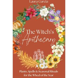 Garcia, Laura The Witch's Apothecary: Plants, Spells & Seasonal Rituals for the Wheel of the Year (Wheel of the Year Series) Garcia, Laura The Witch's Apothecary: Plants, Spells & Seasonal Rituals for the Wheel of the Year (Wheel of the Year Series)