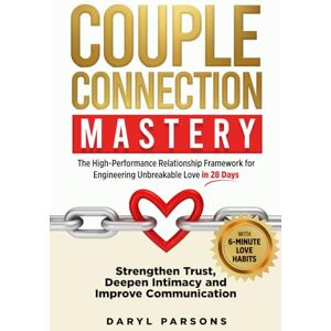 Parsons MNZCCA, LPC Daryl Couple Connection Mastery: The High-Performance Relationship Framework for Engineering Unbreakable Love in 28-Days: Strengthen Trust, Deepen Intimacy and Improve Communication Parsons MNZCCA, LPC Daryl Couple Connection Mastery: The High-Performance Relationship Framework for Engineering Unbreakable Love in 28-Days: Strengthen Trust, Deepen Intimacy and Improve Communication