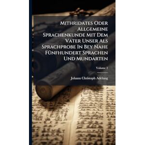Adelung, Johann-Christoph Mithridates Oder Allgemeine Sprachenkunde Mit Dem Vater Unser Als Sprachprobe In Bey Nahe FÃ1/4nfhundert Sprachen Und Mundarten Adelung, Johann-Christoph Mithridates Oder Allgemeine Sprachenkunde Mit Dem Vater Unser Als Sprachprobe In Bey Nahe FÃ1/4nfhundert Sprachen Und Mundarten