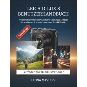 MASTERS, LEONA LEICA D-LUX 8 BENUTZERHANDBUCH: Meistern Sie Ihre Leica D-Lux 8: Der vollständige Leitfaden für atemberaubende Fotos und nahtlose Funktionalität MASTERS, LEONA LEICA D-LUX 8 BENUTZERHANDBUCH: Meistern Sie Ihre Leica D-Lux 8: Der vollständige Leitfaden für atemberaubende Fotos und nahtlose Funktionalität