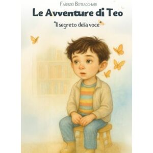 Bottacchiari, Fabrizio Le avventure di Teo: Il segreto della voce Bottacchiari, Fabrizio Le avventure di Teo: Il segreto della voce