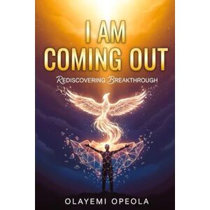 OPEOLA, OLAYEMI I AM COMING OUT: Rediscovering Breakthrough OPEOLA, OLAYEMI I AM COMING OUT: Rediscovering Breakthrough