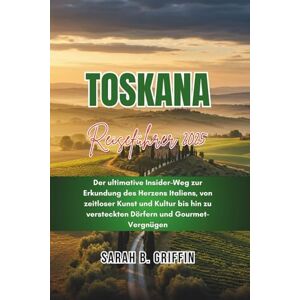 Griffin TOSKANA REISEFÜHRER 2025: Der ultimative Insider-Weg zur Erkundung des Herzens Italiens, von zeitloser Kunst und Kultur bis hin zu versteckten Dörfern und Gourmet-Vergnügen Griffin TOSKANA REISEFÜHRER 2025: Der ultimative Insider-Weg zur Erkundung des Herzens Italiens, von zeitloser Kunst und Kultur bis hin zu versteckten Dörfern und Gourmet-Vergnügen