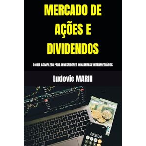 MARIN, Ludovic MERCADO DE AÇÕES E DIVIDENDOS: O GUIA COMPLETO PARA INVESTIDORES INICIANTES E INTERMEDIÁRIOS MARIN, Ludovic MERCADO DE AÇÕES E DIVIDENDOS: O GUIA COMPLETO PARA INVESTIDORES INICIANTES E INTERMEDIÁRIOS