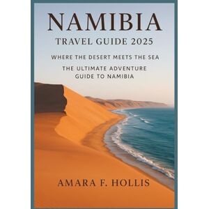 HOLLIS, AMARA F NAMIBIA TRAVEL GUIDE 2025: Where the Desert Meets the Sea – The Ultimate Adventure Guide to Namibia HOLLIS, AMARA F NAMIBIA TRAVEL GUIDE 2025: Where the Desert Meets the Sea – The Ultimate Adventure Guide to Namibia