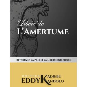 KADIEBU KANDOLO, Dr EDDY Libéré de l'amertume: Retrouver la paix et la liberté intérieure KADIEBU KANDOLO, Dr EDDY Libéré de l'amertume: Retrouver la paix et la liberté intérieure