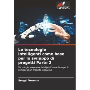 Voronin, Sergei Le tecnologie intelligenti come base per lo sviluppo di progetti Parte 2: Tecnologie integrative intelligenti come base per lo sviluppo di un progetto innovativo Voronin, Sergei Le tecnologie intelligenti come base per lo sviluppo di progetti Parte 2: Tecnologie integrative intelligenti come base per lo sviluppo di un progetto innovativo
