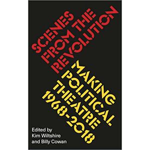 Kim Wiltshire Scenes from the Revolution: Making Political Theatre 1968-2018 Kim Wiltshire Scenes from the Revolution: Making Political Theatre 1968-2018