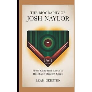 Gersten, Leah THE BIOGRAPHY OF JOSH NAYLOR: From Canadian Roots to Baseball’s Biggest Stage Gersten, Leah THE BIOGRAPHY OF JOSH NAYLOR: From Canadian Roots to Baseball’s Biggest Stage