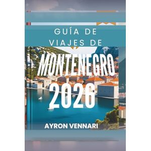 VENNARI, AYRON GUÍA DE VIAJES DE MONTENEGRO 2026: " Explora paisajes impresionantes y una rica cultura VENNARI, AYRON GUÍA DE VIAJES DE MONTENEGRO 2026: " Explora paisajes impresionantes y una rica cultura