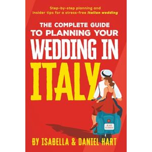 Hart, Isabella & Daniel The Complete Guide to Planning Your Wedding in Italy: Step-by-step planning and insider tips for a stress-free Italian wedding Hart, Isabella & Daniel The Complete Guide to Planning Your Wedding in Italy: Step-by-step planning and insider tips for a stress-free Italian wedding