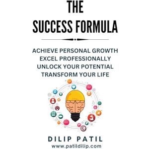 PATIL, DILIP THE SUCCESS FORMULA: ACHIEVE PERSONAL GROWTH, EXCEL PROFESSIONALLY, UNLOCK YOUR POTENTIAL, TRANSFORM YOUR LIFE (THE ART OF SUCCESS) PATIL, DILIP THE SUCCESS FORMULA: ACHIEVE PERSONAL GROWTH, EXCEL PROFESSIONALLY, UNLOCK YOUR POTENTIAL, TRANSFORM YOUR LIFE (THE ART OF SUCCESS)