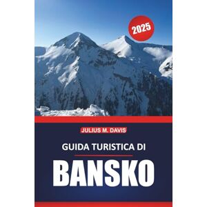 Davis, Julius M. Guida turistica di Bansko 2025: La tua guida completa per esplorare sci, escursionismo, cultura locale e attrazioni imperdibili nel rifugio montano della Bulgaria Davis, Julius M. Guida turistica di Bansko 2025: La tua guida completa per esplorare sci, escursionismo, cultura locale e attrazioni imperdibili nel rifugio montano della Bulgaria