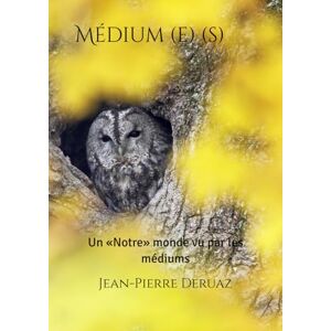Deruaz, Jean-Pierre Médium (e) (s): Un «Notre» monde vu par les médiums Deruaz, Jean-Pierre Médium (e) (s): Un «Notre» monde vu par les médiums