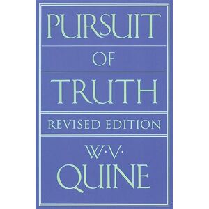 Quine, W. V. Pursuit of Truth: Revised Edition Quine, W. V. Pursuit of Truth: Revised Edition