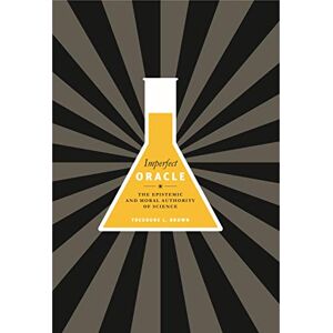 Brown, Theodore L. Imperfect Oracle: The Epistemic and Moral Authority of Science Brown, Theodore L. Imperfect Oracle: The Epistemic and Moral Authority of Science